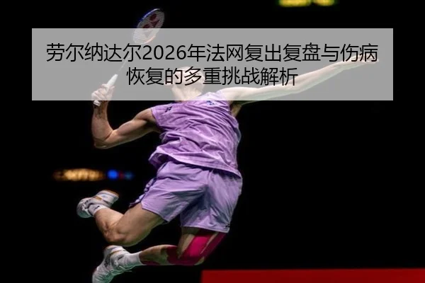 劳尔纳达尔2026年法网复出复盘与伤病恢复的多重挑战解析（GLOBAL）